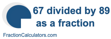 67 divided by 89 as a fraction