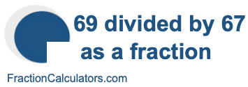69 divided by 67 as a fraction