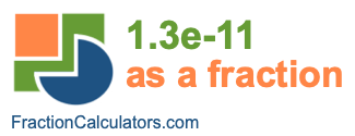 1.3e-11 as a fraction 1.3e-11 as a fraction