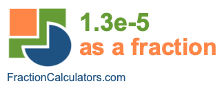 1.3e-5 as a fraction 1.3e-5 as a fraction