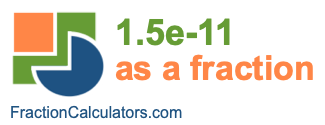 1.5e-11 as a fraction 1.5e-11 as a fraction
