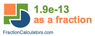 1.9e-13 as a fraction 1.9e-13 as a fraction