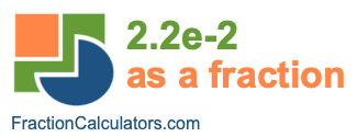 2.2e-2 as a fraction 2.2e-2 as a fraction