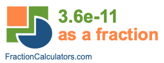 3.6e-11 as a fraction 3.6e-11 as a fraction