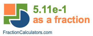 5.11e-1 as a fraction 5.11e-1 as a fraction