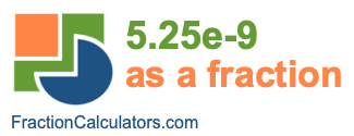 5.25e-9 as a fraction 5.25e-9 as a fraction