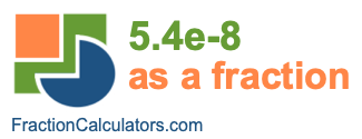 5.4e-8 as a fraction 5.4e-8 as a fraction