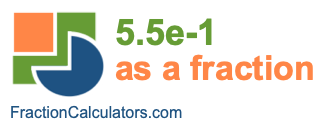5.5e-1 as a fraction 5.5e-1 as a fraction
