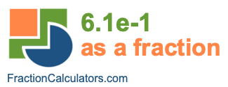 6.1e-1 as a fraction 6.1e-1 as a fraction