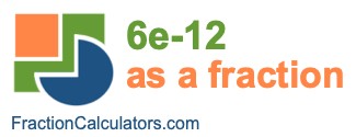 6e-12 as a fraction 6e-12 as a fraction