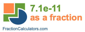 7.1e-11 as a fraction 7.1e-11 as a fraction