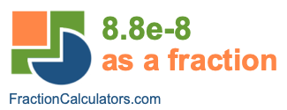 8.8e-8 as a fraction 8.8e-8 as a fraction