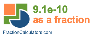 9.1e-10 as a fraction 9.1e-10 as a fraction
