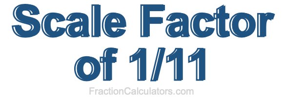 Scale Factor of 1/11