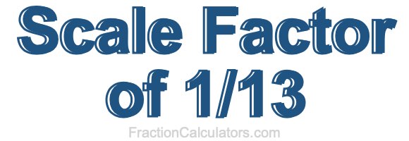 Scale Factor of 1/13