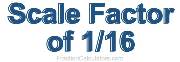 Scale Factor of 1/16