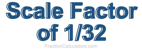 Scale Factor of 1/32