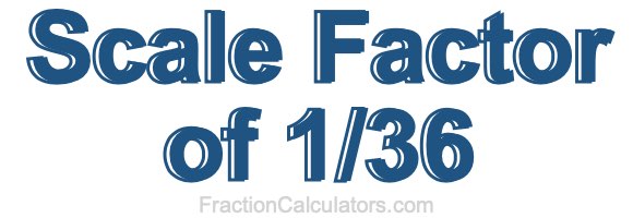 Scale Factor of 1/36