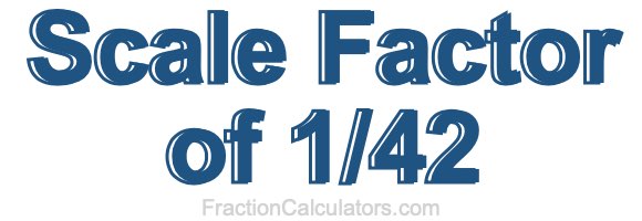 Scale Factor of 1/42