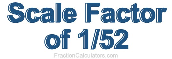 Scale Factor of 1/52