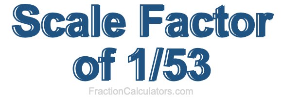 Scale Factor of 1/53