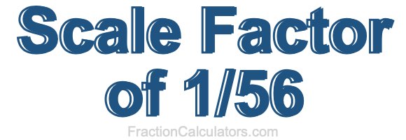 Scale Factor of 1/56