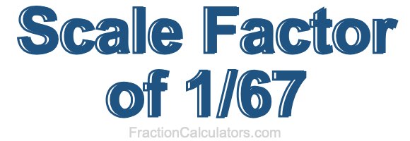 Scale Factor of 1/67