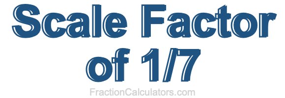 Scale Factor of 1/7