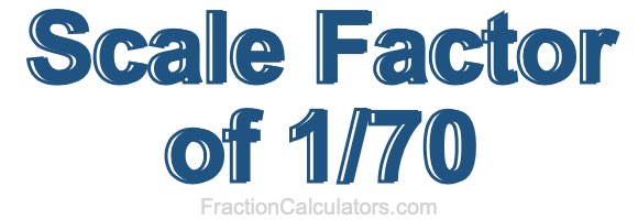 Scale Factor of 1/70