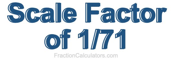 Scale Factor of 1/71