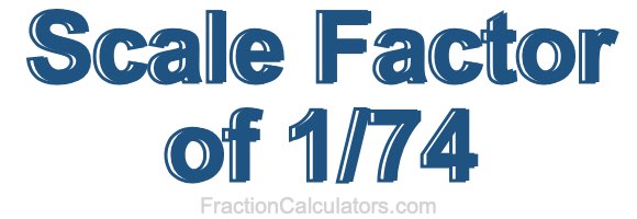 Scale Factor of 1/74