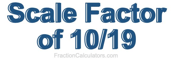 Scale Factor of 10/19