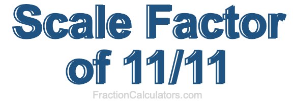Scale Factor of 11/11 Scale Factor of 11/11