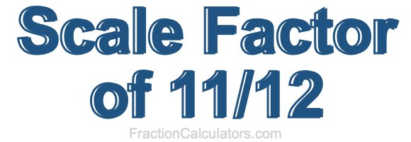 Scale Factor of 11/12
