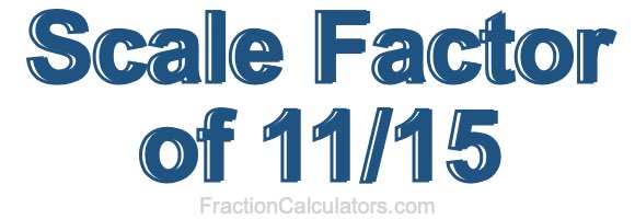 Scale Factor of 11/15 Scale Factor of 11/15