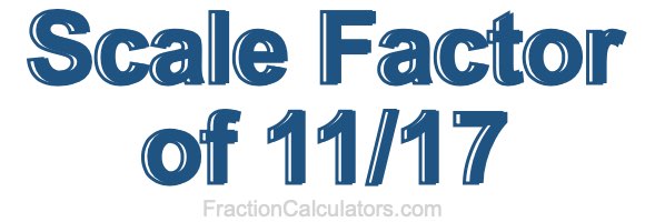 Scale Factor of 11/17 Scale Factor of 11/17