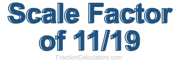 Scale Factor of 11/19 Scale Factor of 11/19