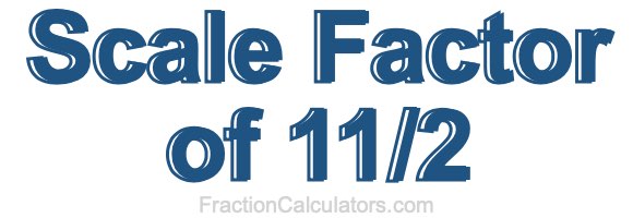 Scale Factor of 11/2 Scale Factor of 11/2