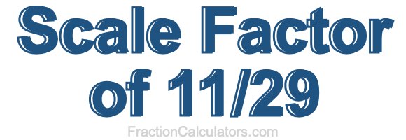 Scale Factor of 11/29
