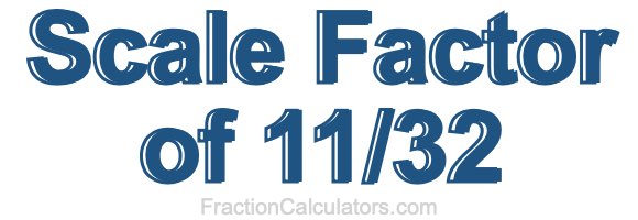 Scale Factor of 11/32