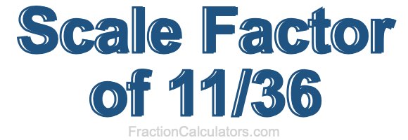 Scale Factor of 11/36