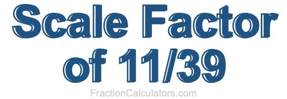Scale Factor of 11/39