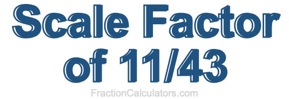 Scale Factor of 11/43