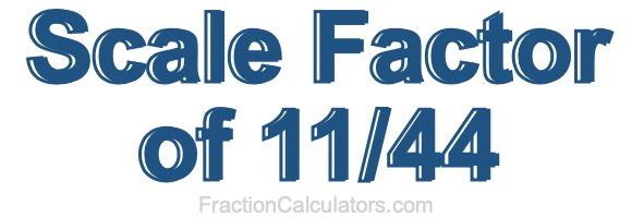 Scale Factor of 11/44