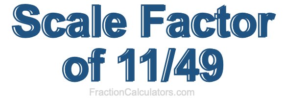 Scale Factor of 11/49