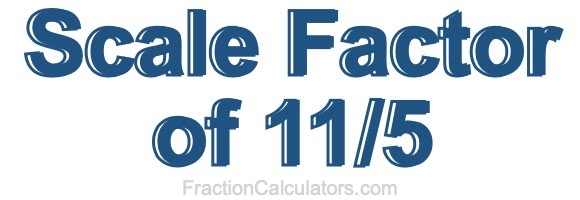 Scale Factor of 11/5