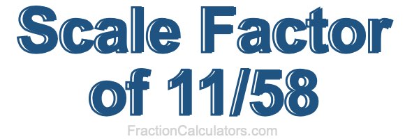 Scale Factor of 11/58