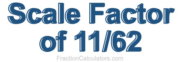 Scale Factor of 11/62 Scale Factor of 11/62