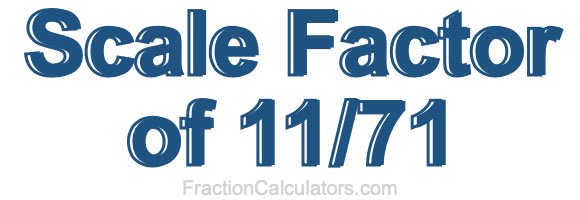 Scale Factor of 11/71 Scale Factor of 11/71