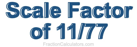 Scale Factor of 11/77 Scale Factor of 11/77